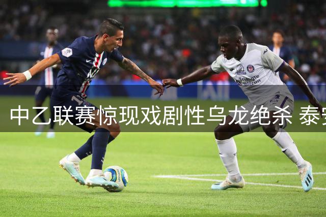 中乙联赛惊现戏剧性乌龙绝杀 泰安天贶3-2险胜海港B队