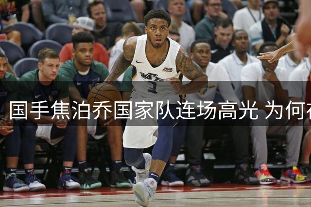 国手焦泊乔国家队连场高光 为何在广东沦为边缘人？