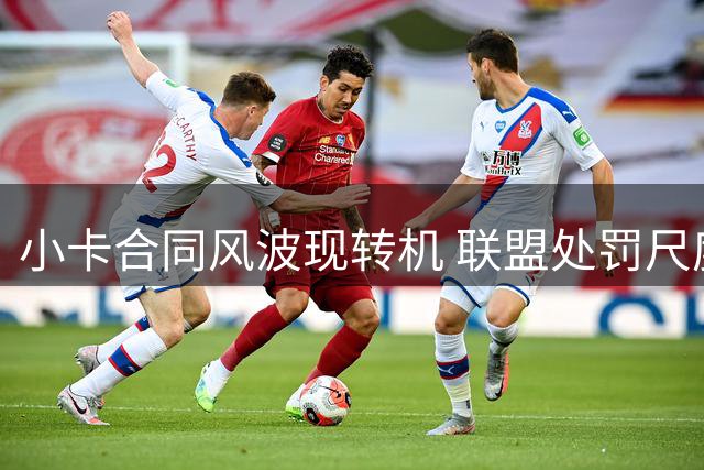 小卡合同风波现转机 联盟处罚尺度引多方博弈