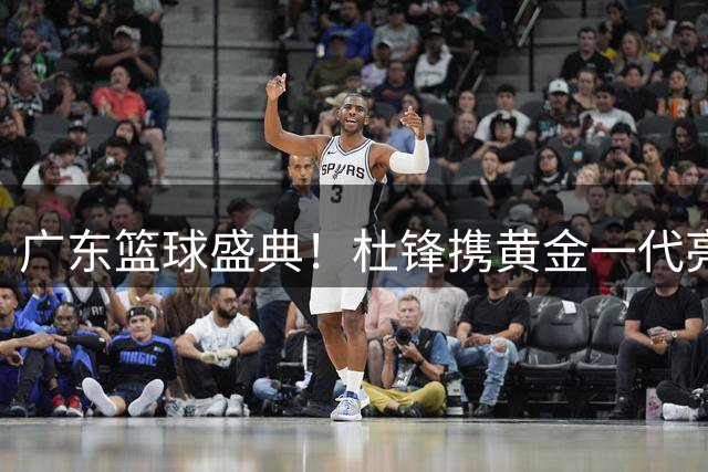广东篮球盛典！杜锋携黄金一代亮相粤BA 周琦周鹏上演师徒重聚