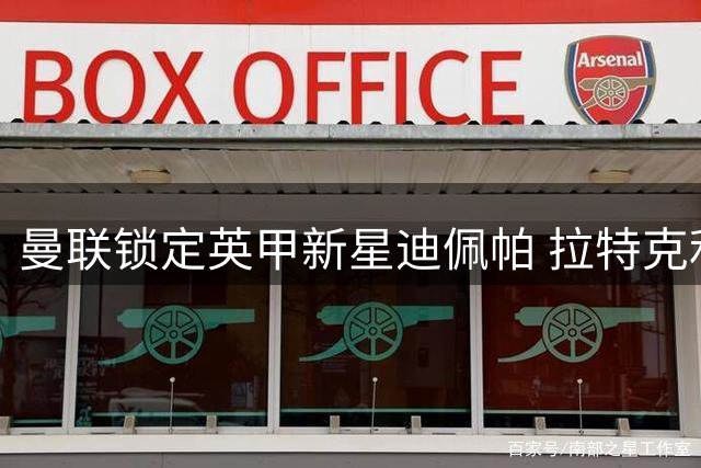 曼联锁定英甲新星迪佩帕 拉特克利夫力推青训改革