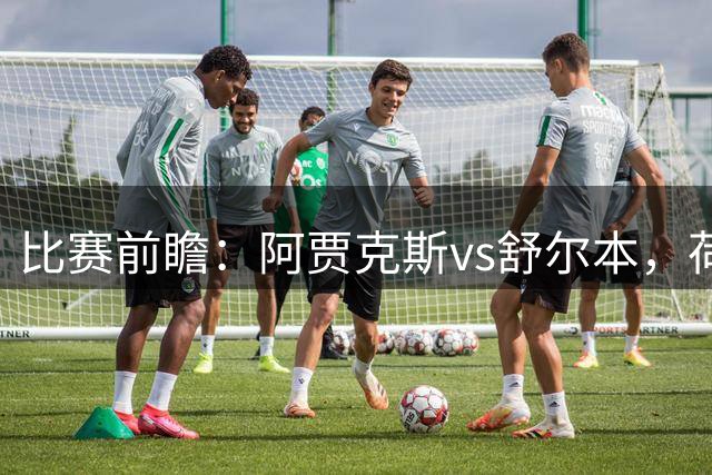 比赛前瞻：阿贾克斯vs舒尔本，荷兰豪门主场优势明显