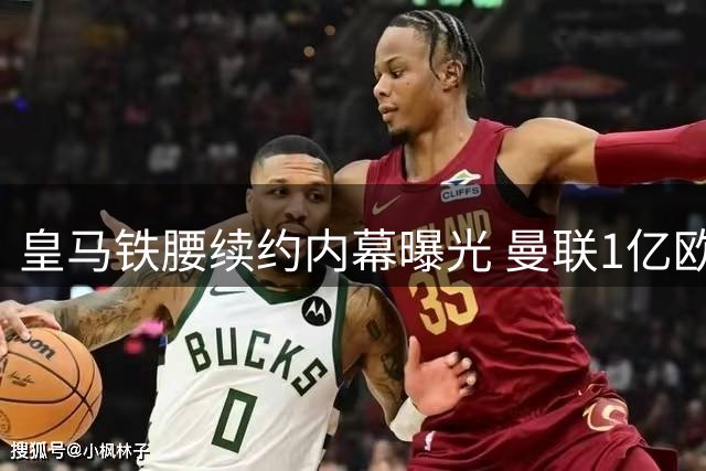 皇马铁腰续约内幕曝光 曼联1亿欧挖角需满足关键条件