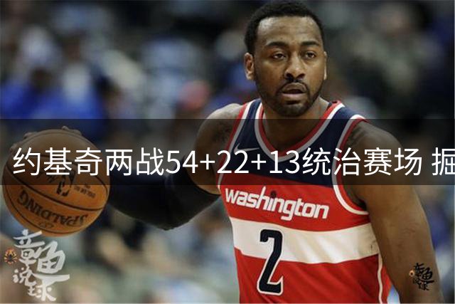 约基奇两战54+22+13统治赛场 掘金管理层却拖累巨星表现