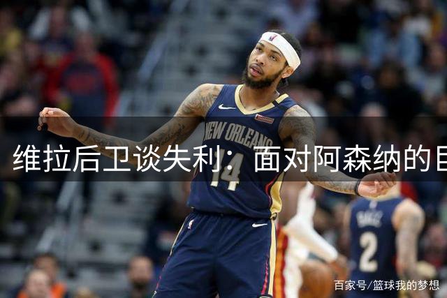 维拉后卫谈失利：面对阿森纳的巨额投入，比赛确实艰难