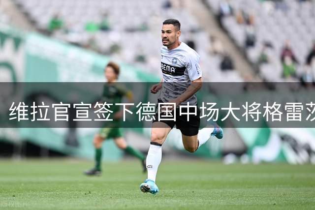 维拉官宣签下德国中场大将格雷茨卡