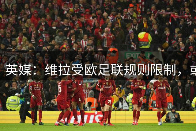 英媒：维拉受欧足联规则限制，或推迟追逐雅克松