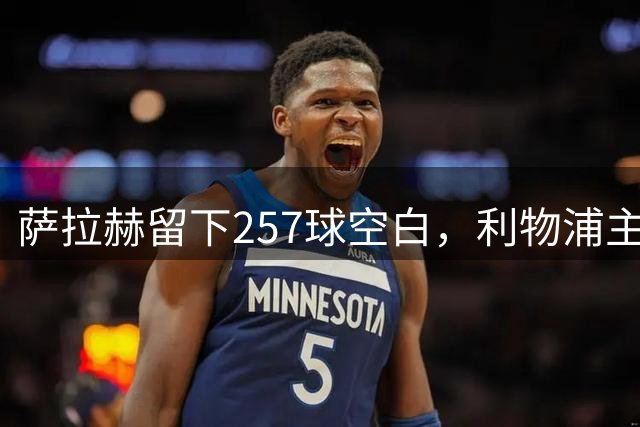 萨拉赫留下257球空白，利物浦主帅：必须签边锋