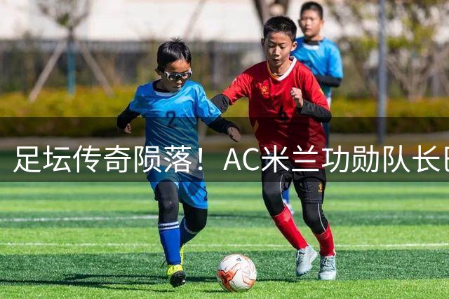 足坛传奇陨落！AC米兰功勋队长巴雷西66岁辞世