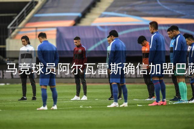 马竞球员阿尔瓦雷斯确信加盟巴萨无望