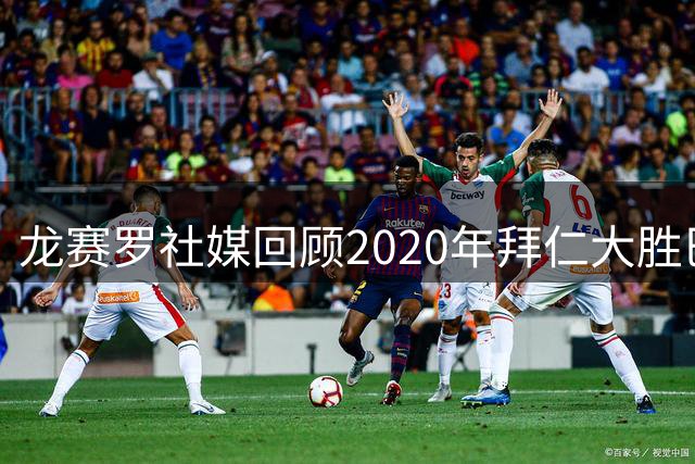 龙赛罗社媒回顾2020年拜仁大胜巴萨，嘲讽：难以忘怀，2-8